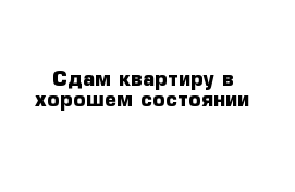 Сдам квартиру в хорошем состоянии